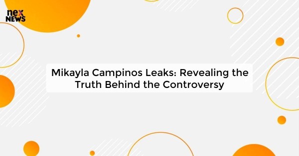 Mikayla Campinos Leaks: Revealing the Truth Behind the Controversy