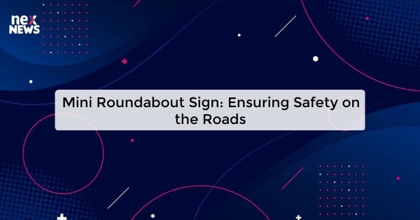 Mini Roundabout Sign: Ensuring Safety on the Roads