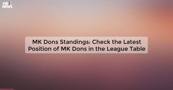 MK Dons Standings: Check the Latest Position of MK Dons in the League Table