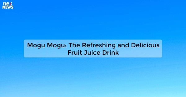 Mogu Mogu: The Refreshing and Delicious Fruit Juice Drink