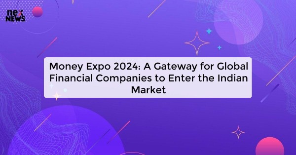 Money Expo 2024: A Gateway for Global Financial Companies to Enter the Indian Market