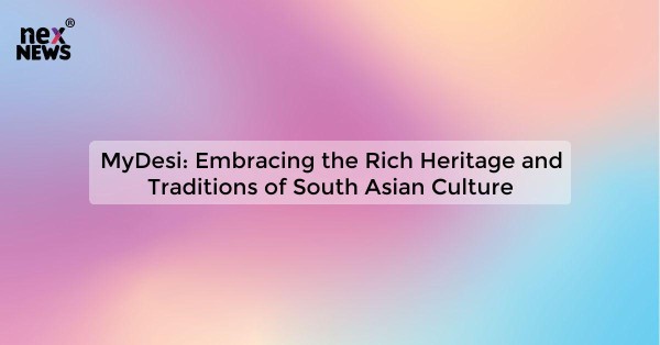 MyDesi: Embracing the Rich Heritage and Traditions of South Asian Culture