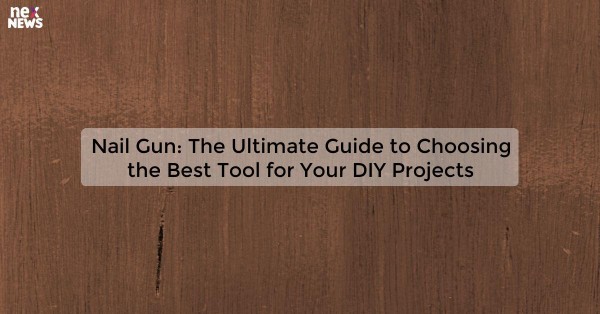 Nail Gun: The Ultimate Guide to Choosing the Best Tool for Your DIY Projects