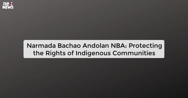 Narmada Bachao Andolan NBA: Protecting the Rights of Indigenous Communities