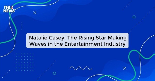 Natalie Casey: The Rising Star Making Waves in the Entertainment Industry