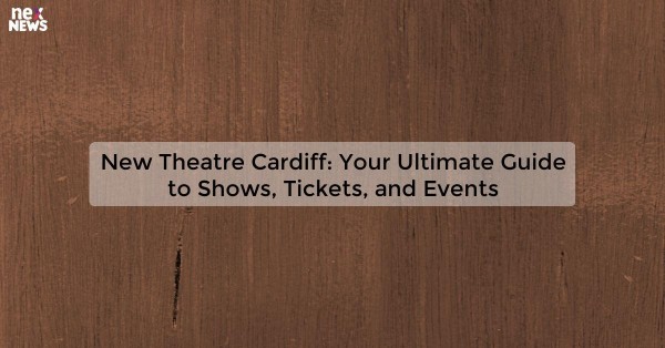 New Theatre Cardiff: Your Ultimate Guide to Shows, Tickets, and Events