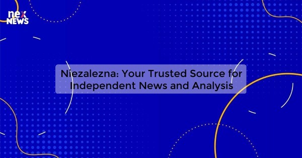 Niezalezna: Your Trusted Source for Independent News and Analysis