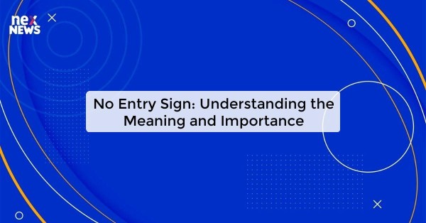 No Entry Sign: Understanding the Meaning and Importance