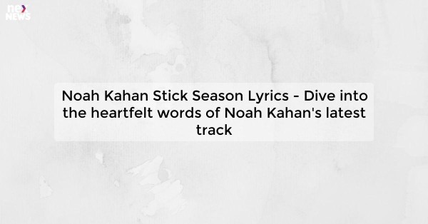 Noah Kahan Stick Season Lyrics - Dive into the heartfelt words of Noah Kahan's latest track