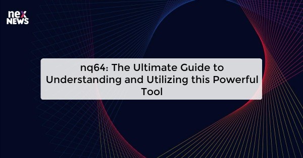 nq64: The Ultimate Guide to Understanding and Utilizing this Powerful Tool