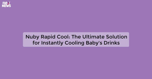 Nuby Rapid Cool: The Ultimate Solution for Instantly Cooling Baby's Drinks