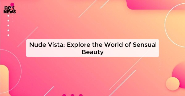 Nude Vista: Explore the World of Sensual Beauty