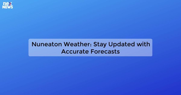 Nuneaton Weather: Stay Updated with Accurate Forecasts