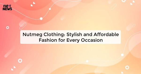 Nutmeg Clothing: Stylish and Affordable Fashion for Every Occasion