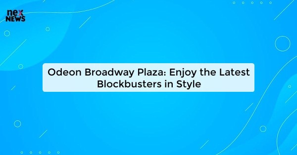 Odeon Broadway Plaza: Enjoy the Latest Blockbusters in Style