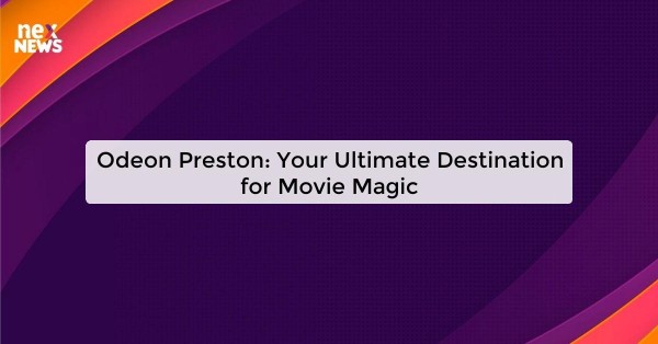 Odeon Preston: Your Ultimate Destination for Movie Magic