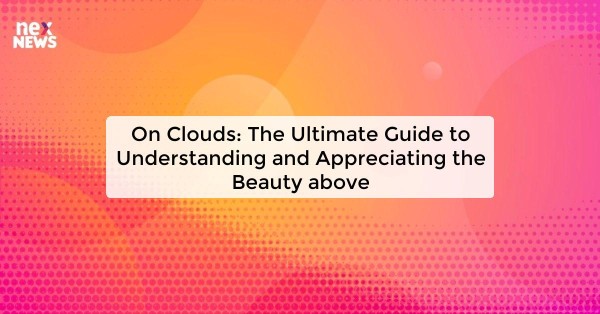 On Clouds: The Ultimate Guide to Understanding and Appreciating the Beauty above