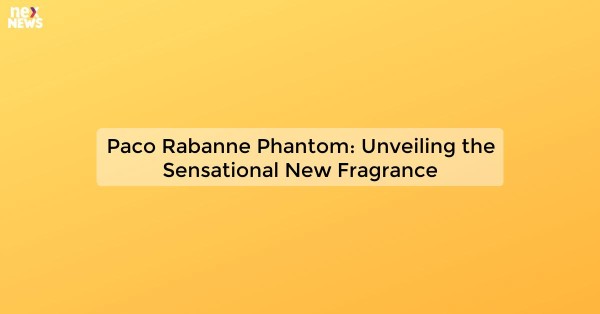 Paco Rabanne Phantom: Unveiling the Sensational New Fragrance