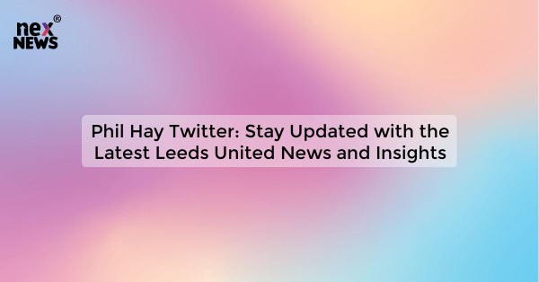 Phil Hay Twitter: Stay Updated with the Latest Leeds United News and Insights