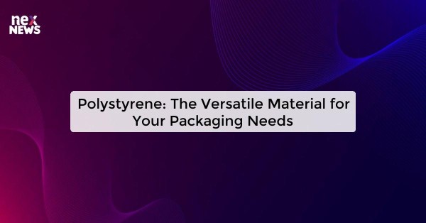 Polystyrene: The Versatile Material for Your Packaging Needs