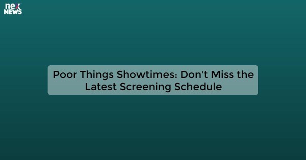 Poor Things Showtimes: Don't Miss the Latest Screening Schedule