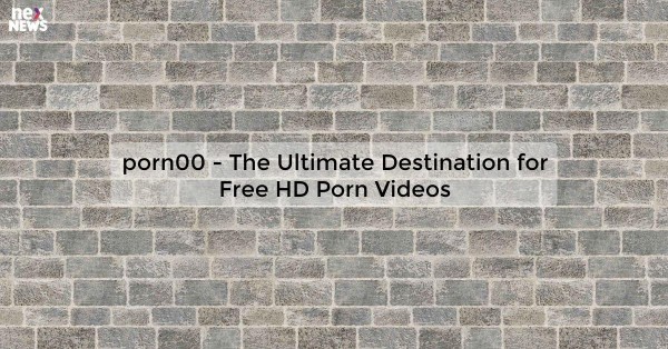 porn00 - The Ultimate Destination for Free HD Porn Videos