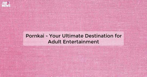 Pornkai - Your Ultimate Destination for Adult Entertainment