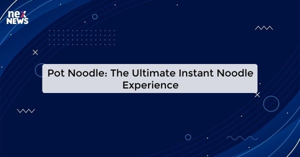 Pot Noodle: The Ultimate Instant Noodle Experience