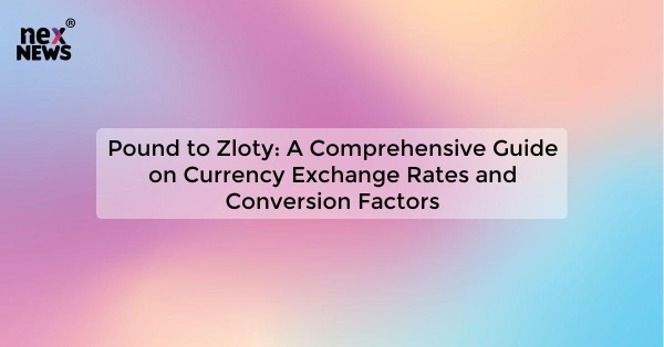 Pound to Zloty: A Comprehensive Guide on Currency Exchange Rates and Conversion Factors