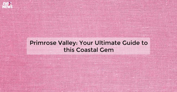 Primrose Valley: Your Ultimate Guide to this Coastal Gem