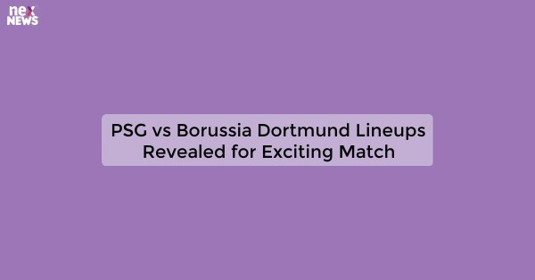 PSG vs Borussia Dortmund Lineups Revealed for Exciting Match