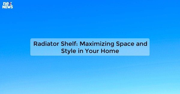 Radiator Shelf: Maximizing Space and Style in Your Home