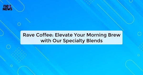 Rave Coffee: Elevate Your Morning Brew with Our Specialty Blends