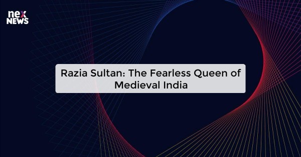 Razia Sultan: The Fearless Queen of Medieval India