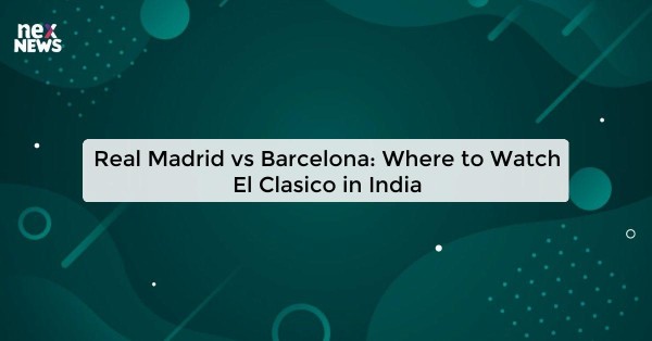 Real Madrid vs Barcelona: Where to Watch El Clasico in India