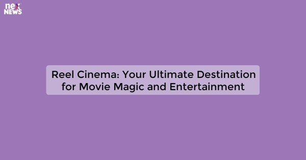 Reel Cinema: Your Ultimate Destination for Movie Magic and Entertainment