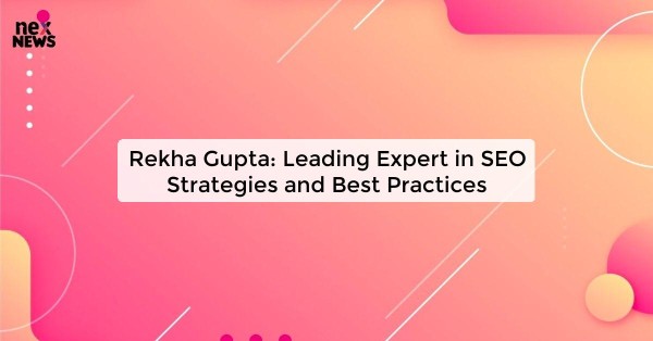 Rekha Gupta: Leading Expert in SEO Strategies and Best Practices