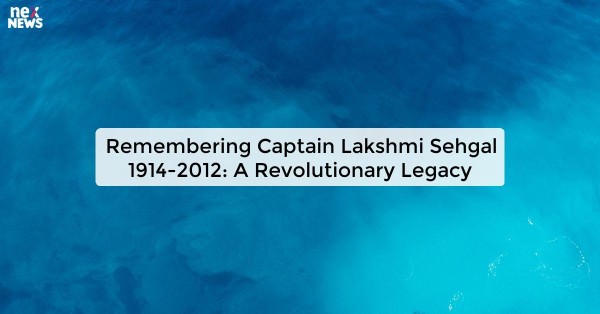 Remembering Captain Lakshmi Sehgal 1914-2012: A Revolutionary Legacy