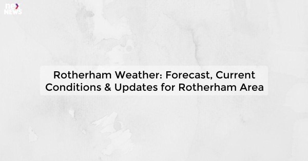 Rotherham Weather: Forecast, Current Conditions & Updates for Rotherham Area