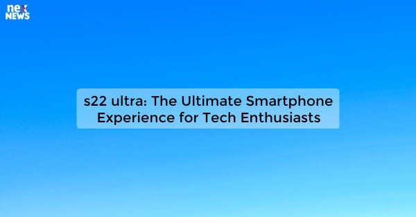 s22 ultra: The Ultimate Smartphone Experience for Tech Enthusiasts