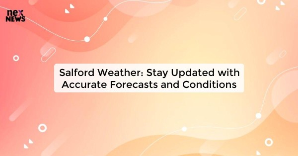 Salford Weather: Stay Updated with Accurate Forecasts and Conditions