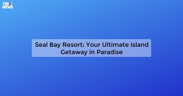 Seal Bay Resort: Your Ultimate Island Getaway in Paradise