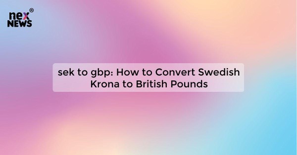 sek to gbp: How to Convert Swedish Krona to British Pounds