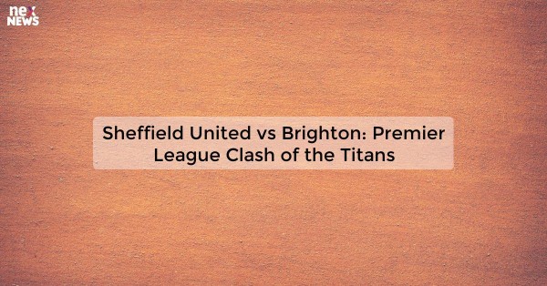 Sheffield United vs Brighton: Premier League Clash of the Titans