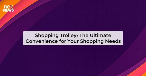 Shopping Trolley: The Ultimate Convenience for Your Shopping Needs