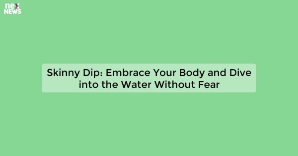 Skinny Dip: Embrace Your Body and Dive into the Water Without Fear