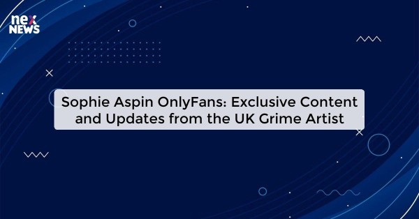 Sophie Aspin OnlyFans: Exclusive Content and Updates from the UK Grime Artist