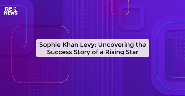 Sophie Khan Levy: Uncovering the Success Story of a Rising Star