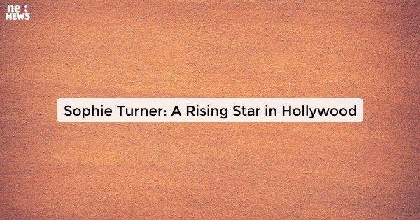 Sophie Turner: A Rising Star in Hollywood