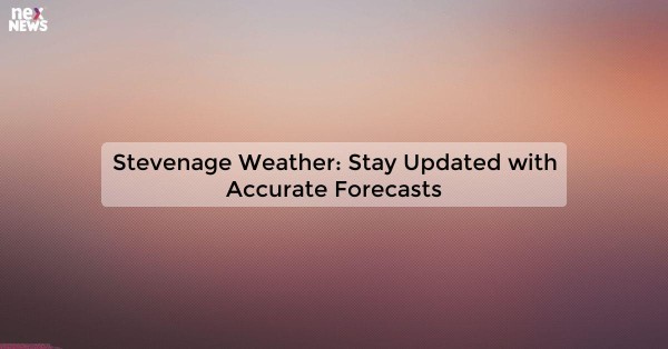 Stevenage Weather: Stay Updated with Accurate Forecasts